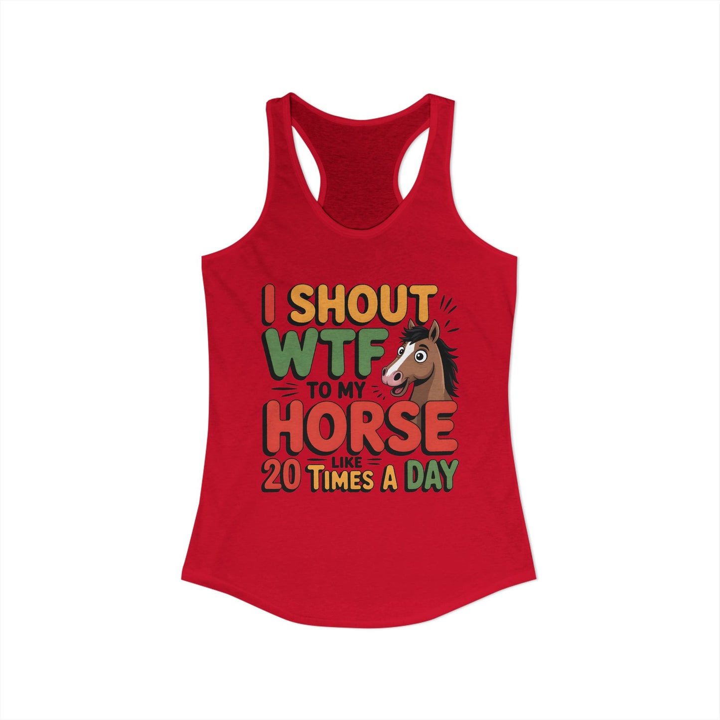 I SHOUT WTF TO MY HORSE LIKE 20 TIMES A DAY Women's Ideal Racerback Tank