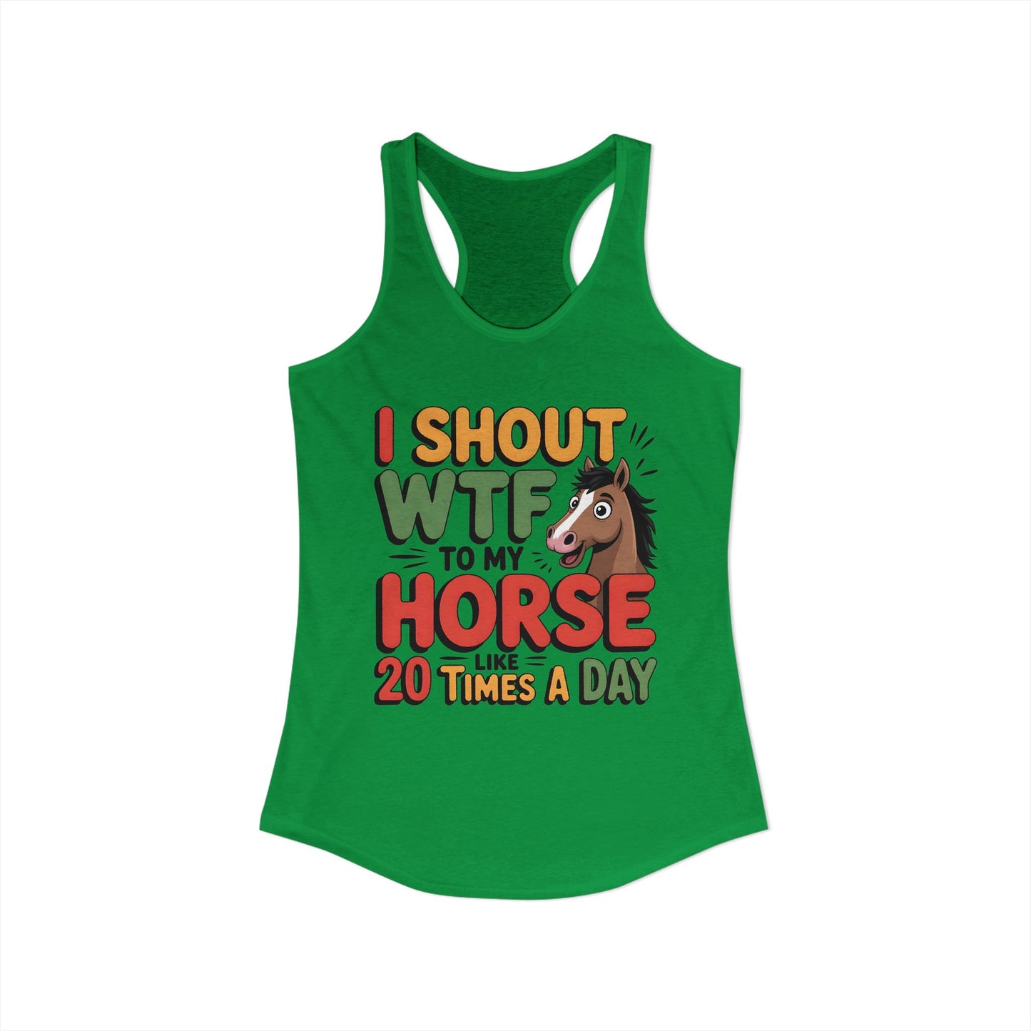 I SHOUT WTF TO MY HORSE LIKE 20 TIMES A DAY Women's Ideal Racerback Tank