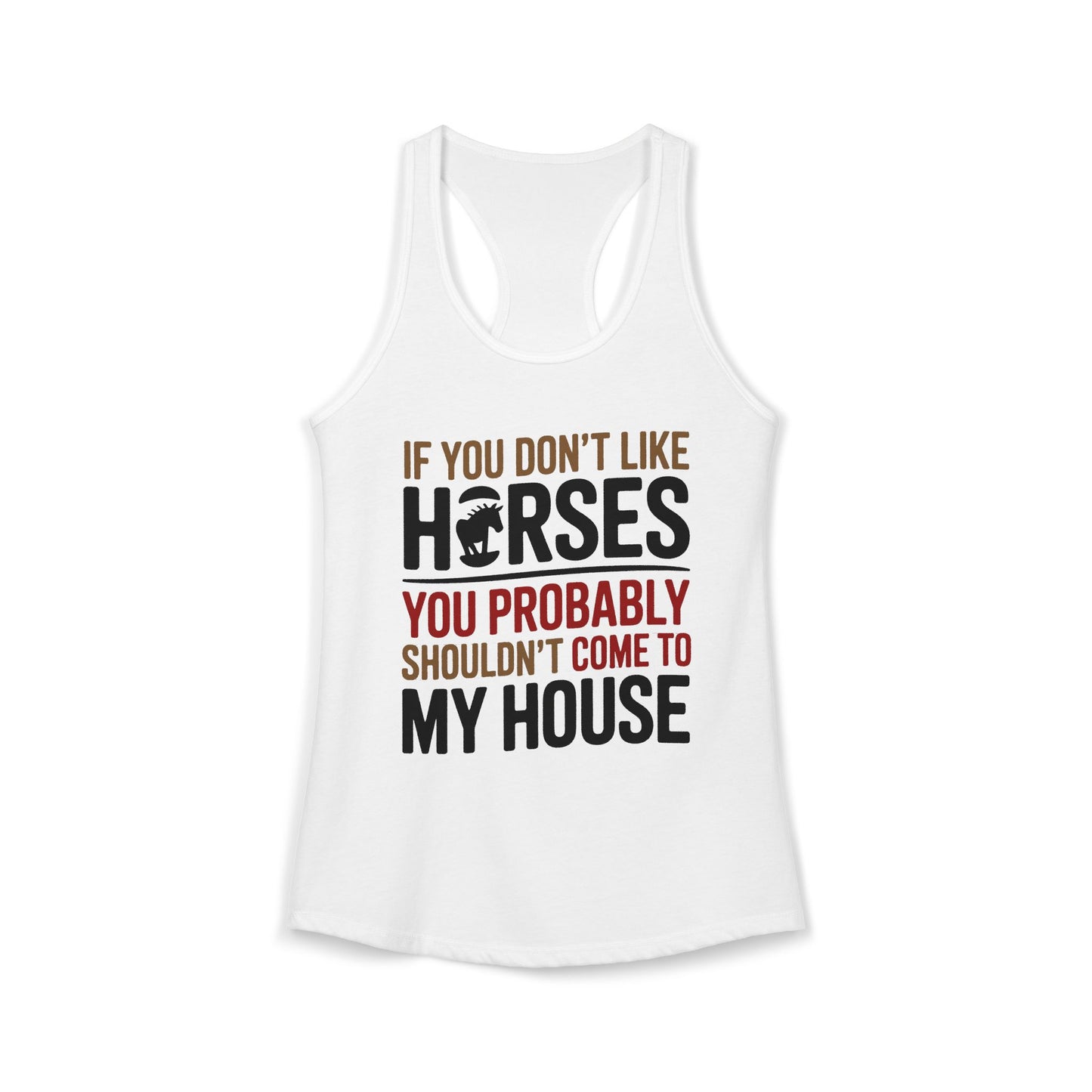 If You Don't Like Horses You Probably Shouldn't Come My House Horse Lover Women's Ideal Racerback Tank