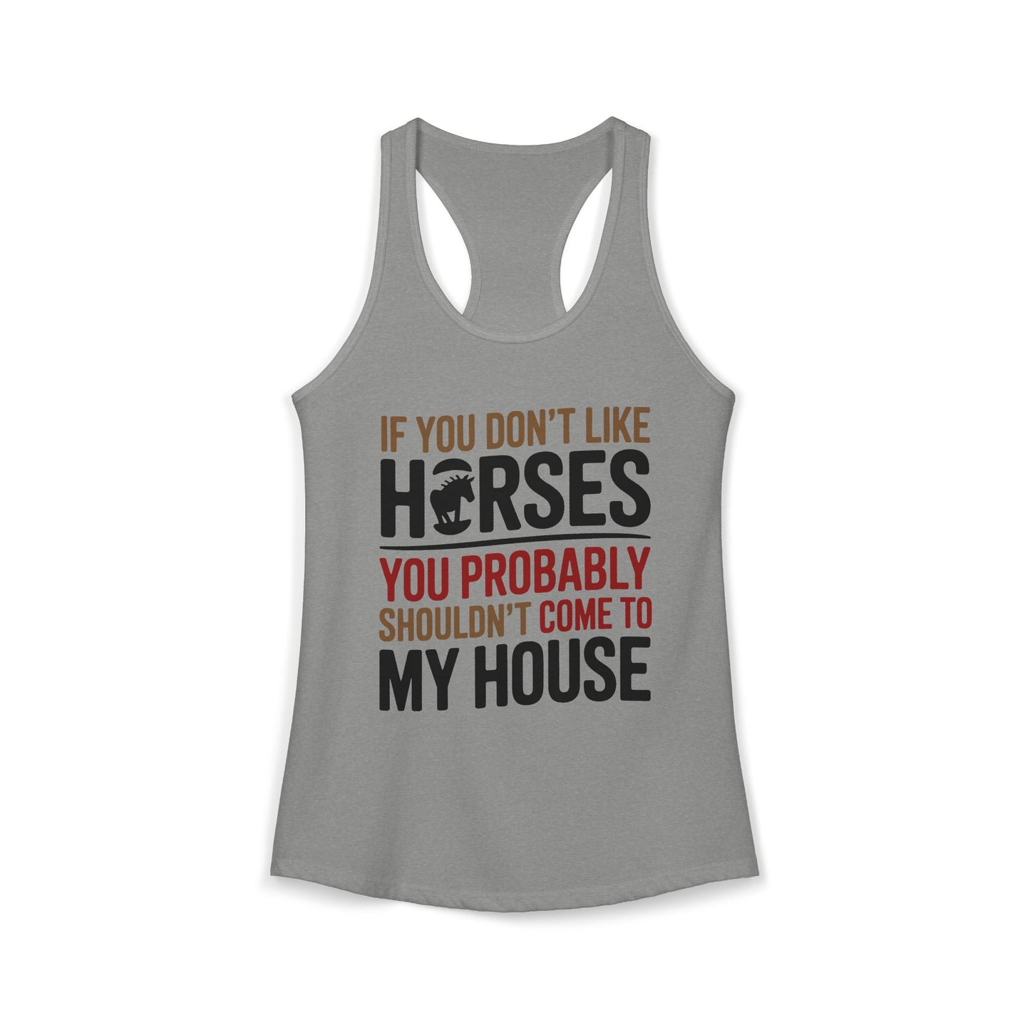 If You Don't Like Horses You Probably Shouldn't Come My House Horse Lover Women's Ideal Racerback Tank