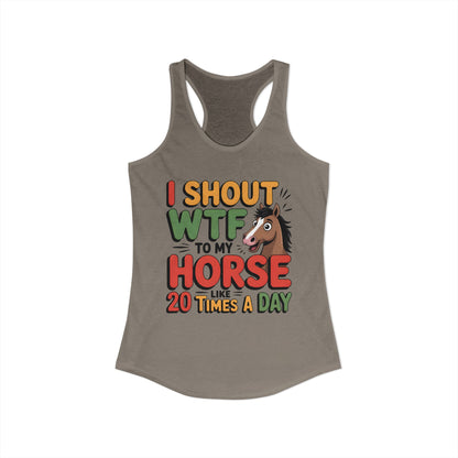 I SHOUT WTF TO MY HORSE LIKE 20 TIMES A DAY Women's Ideal Racerback Tank