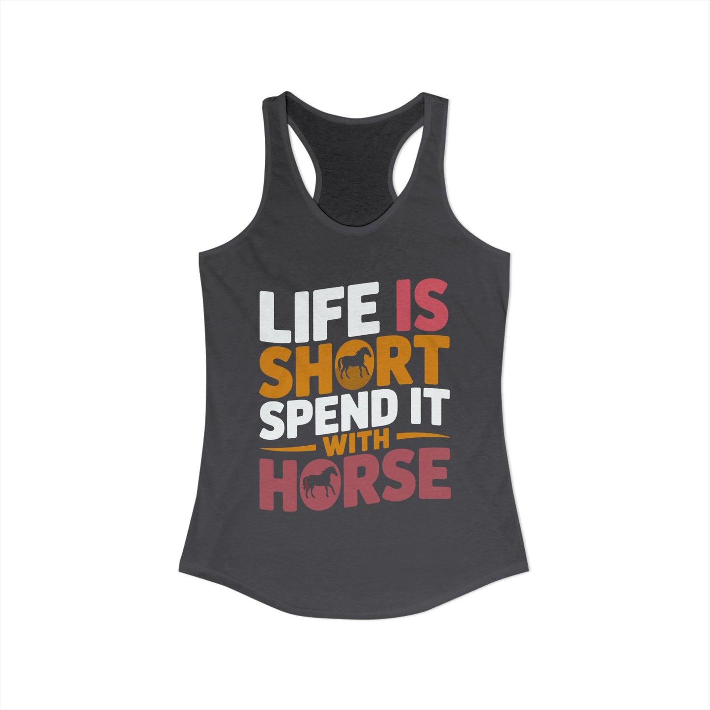 LIFE IS SHORT SPEND IT WITH HORSE Women's Ideal Racerback Tank