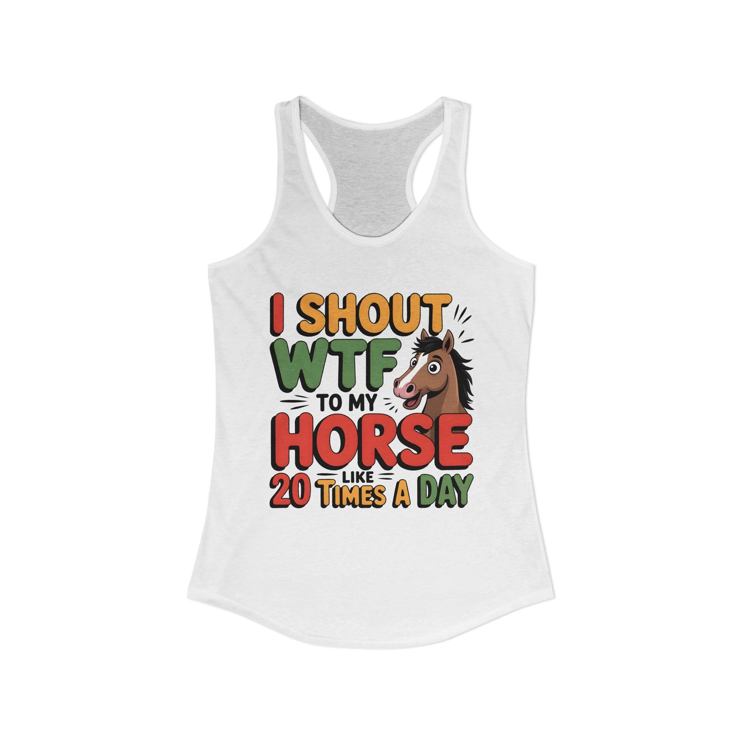 I SHOUT WTF TO MY HORSE LIKE 20 TIMES A DAY Women's Ideal Racerback Tank
