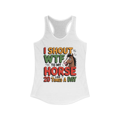 I SHOUT WTF TO MY HORSE LIKE 20 TIMES A DAY Women's Ideal Racerback Tank