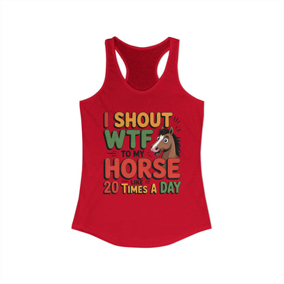 I SHOUT WTF TO MY HORSE LIKE 20 TIMES A DAY Women's Ideal Racerback Tank